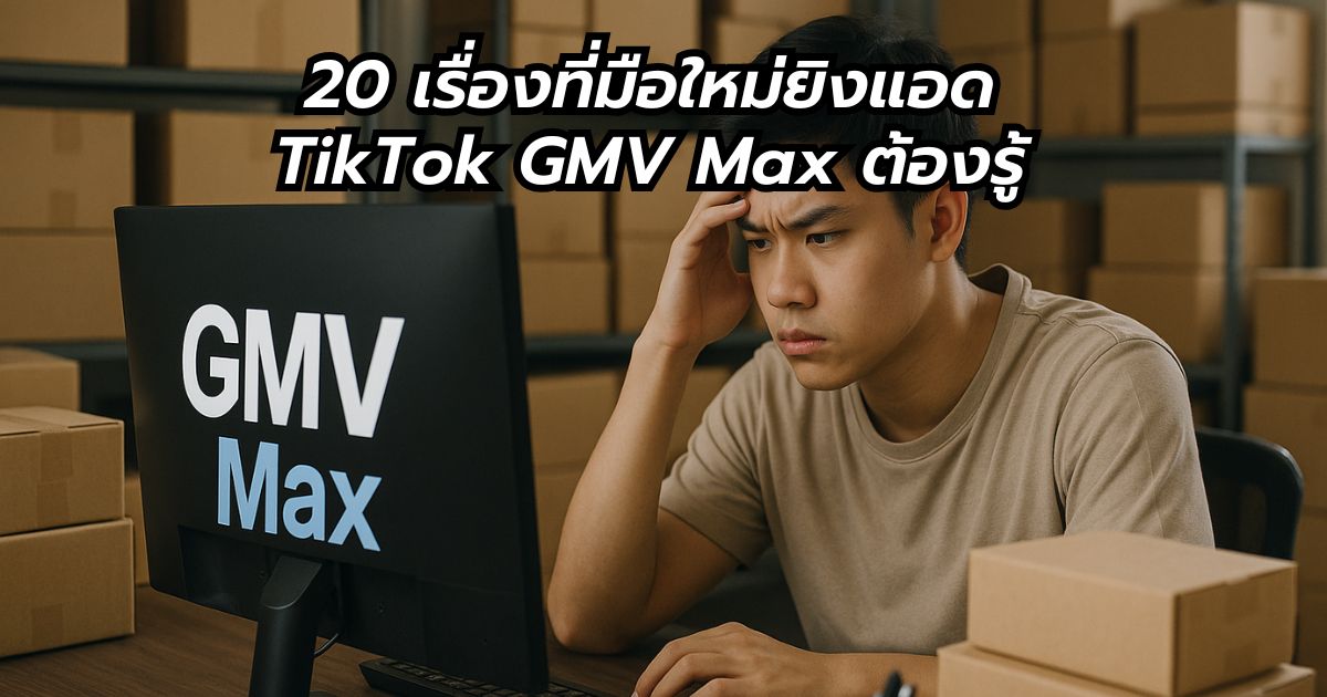 ยิงแอด TikTok GMV Max มัดรวม 20 เรื่องที่มือใหม่ ต้องรู้ ก่อนลงมือทำ